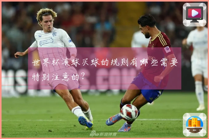 世界杯滚球买球的规则有哪些需要特别注意的？