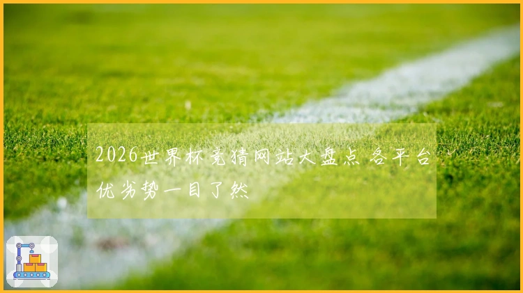 2026世界杯竞猜网站大盘点 各平台优劣势一目了然