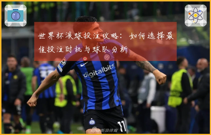 世界杯滚球投注攻略：如何选择最佳投注时机与球队分析