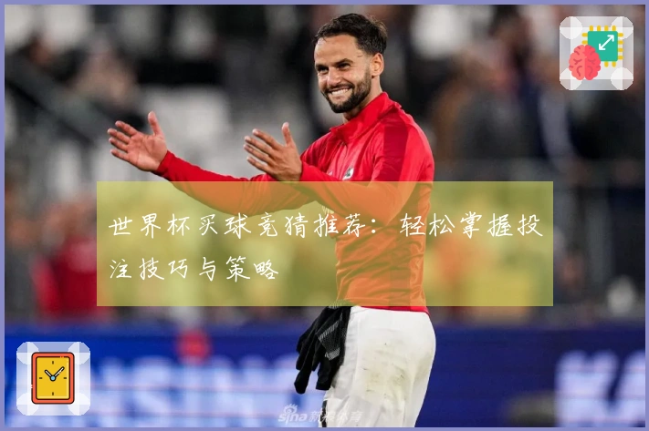 世界杯买球竞猜推荐：轻松掌握投注技巧与策略