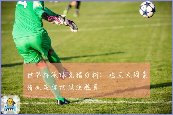 世界杯滚球竞猜分析：这五大因素将决定你的投注胜负