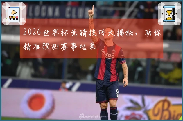 2026世界杯竞猜技巧大揭秘，助你精准预测赛事结果