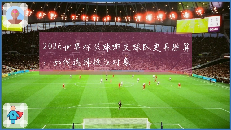 2026世界杯买球哪支球队更具胜算，如何选择投注对象