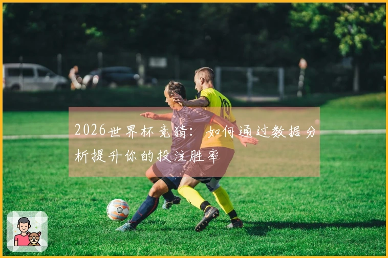 2026世界杯竞猜：如何通过数据分析提升你的投注胜率