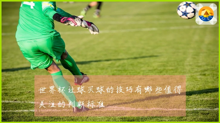 世界杯让球买球的技巧有哪些值得关注的判断标准