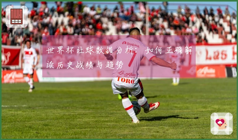 世界杯让球数据分析：如何正确解读历史战绩与趋势