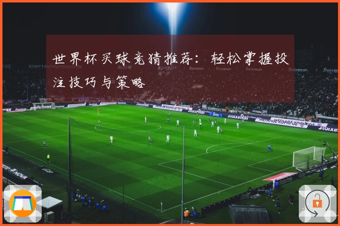世界杯买球竞猜推荐：轻松掌握投注技巧与策略