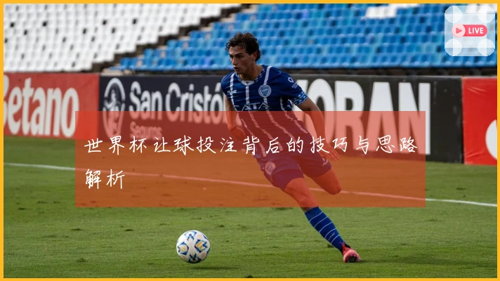 世界杯让球投注背后的技巧与思路解析