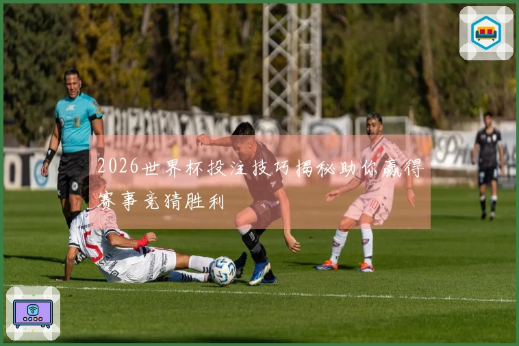 2026世界杯投注技巧揭秘助你赢得赛事竞猜胜利