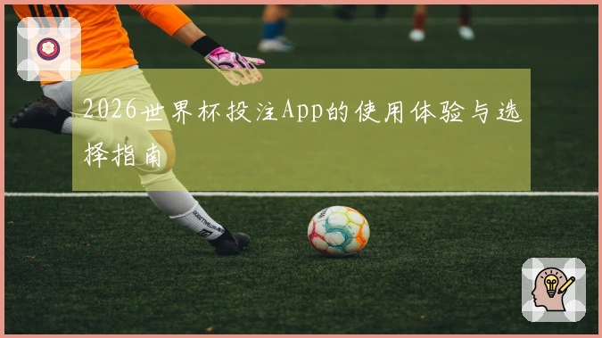 2026世界杯投注App的使用体验与选择指南